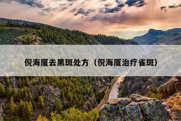 倪海厦去黑斑处方（倪海厦治疗雀斑）