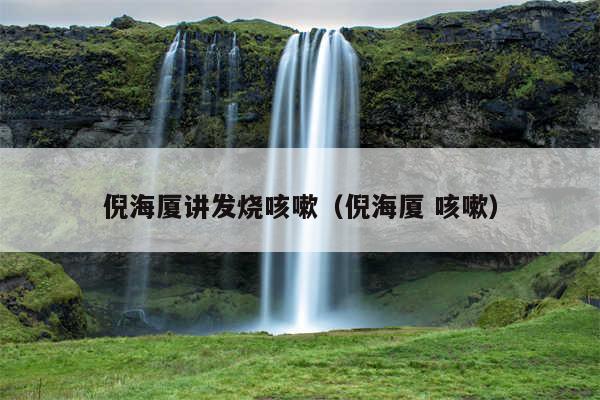 倪海厦讲发烧咳嗽(倪海厦 咳嗽)