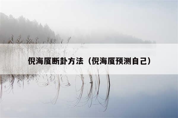 倪海厦断卦方法（倪海厦预测自己）