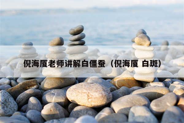 倪海厦老师讲解白僵蚕（倪海厦 白斑）