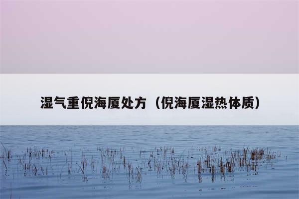 湿气重倪海厦处方（倪海厦湿热体质）