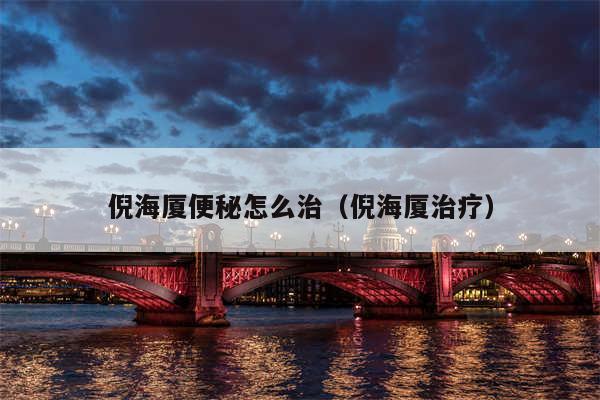 倪海厦便秘怎么治（倪海厦治疗）