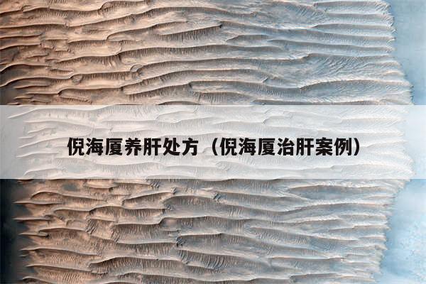 倪海厦养肝处方（倪海厦治肝案例）