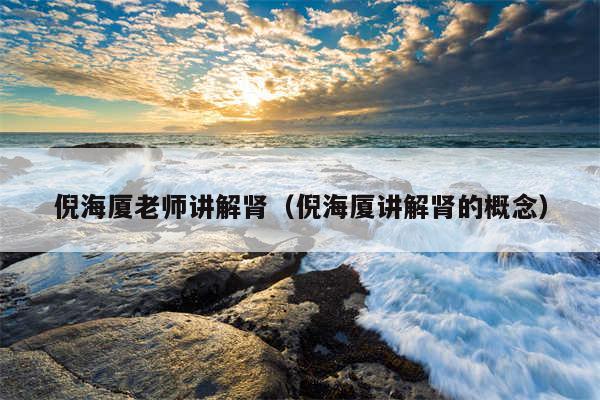 倪海厦老师讲解肾（倪海厦讲解肾的概念）