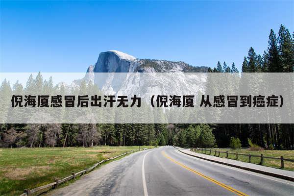 倪海厦感冒后出汗无力（倪海厦 从感冒到癌症）