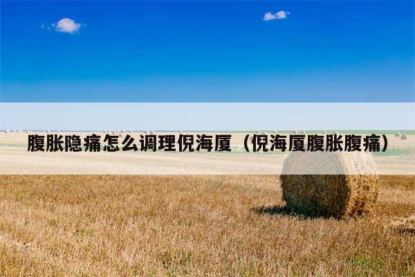 腹胀隐痛怎么调理倪海厦（倪海厦腹胀腹痛）