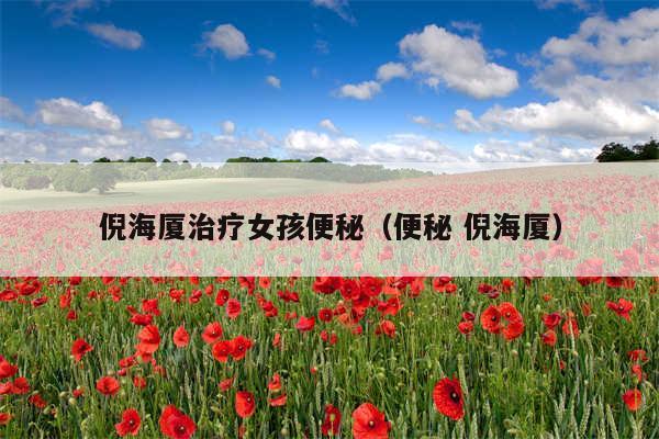 倪海厦治疗女孩便秘（便秘 倪海厦）