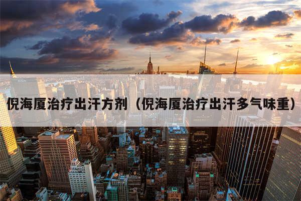 倪海厦治疗出汗方剂(倪海厦治疗出汗多气味重)