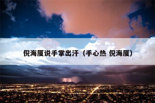 倪海厦说手掌出汗(手心热 倪海厦)