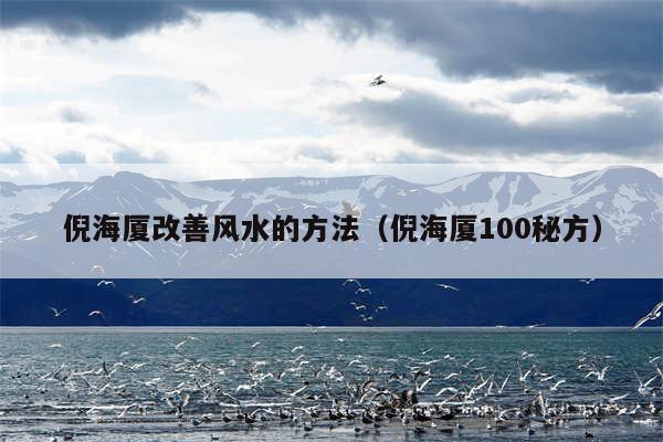 倪海厦改善风水的方法（倪海厦100秘方）