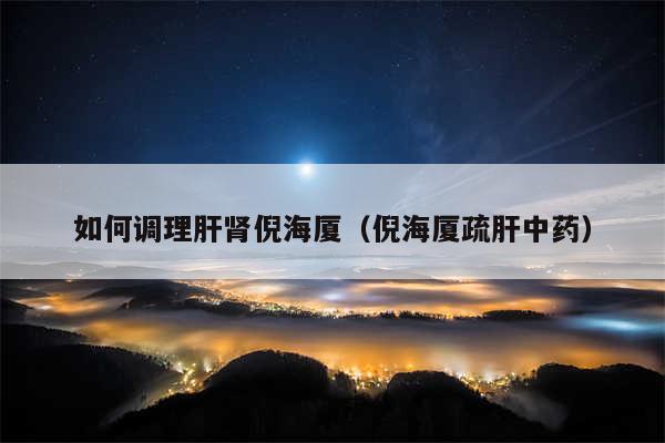 如何调理肝肾倪海厦（倪海厦疏肝中药）