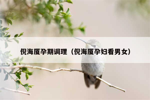 倪海厦孕期调理(倪海厦孕妇看男女)