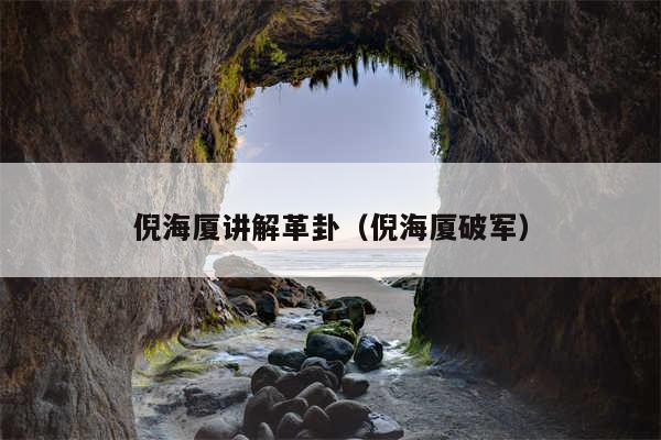 倪海厦讲解革卦(倪海厦破军)