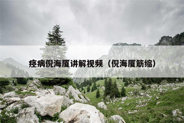 痉病倪海厦讲解视频(倪海厦筋缩)