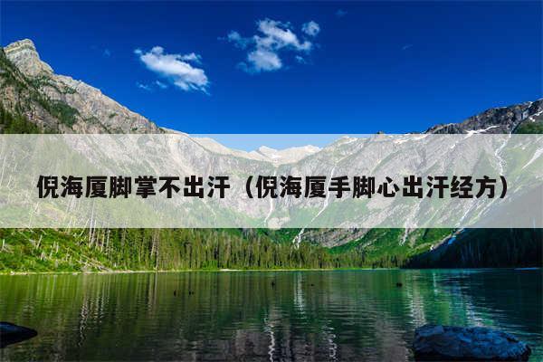 倪海厦脚掌不出汗(倪海厦手脚心出汗经方)