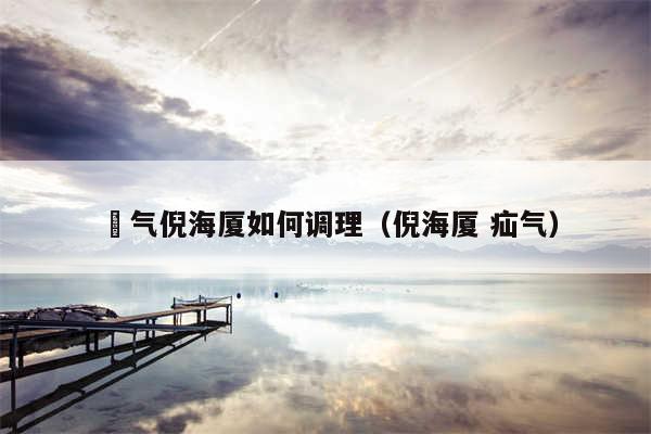 喛气倪海厦如何调理（倪海厦 疝气）