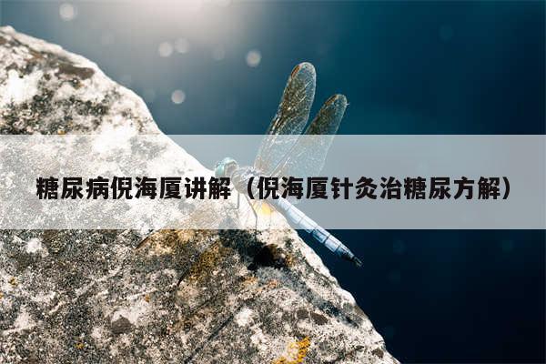 糖尿病倪海厦讲解（倪海厦针灸治糖尿方解）