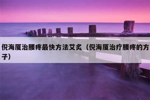 倪海厦治腰疼最快方法艾炙（倪海厦治疗腰疼的方子）
