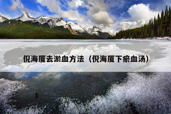 倪海厦去淤血方法（倪海厦下瘀血汤）