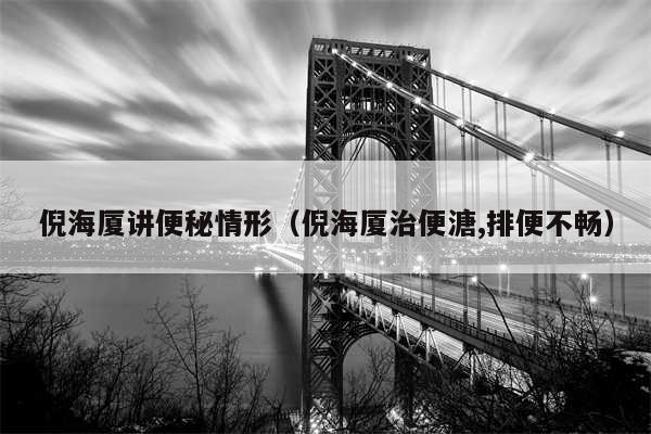 倪海厦讲便秘情形（倪海厦治便溏,排便不畅）
