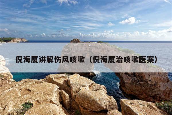 倪海厦讲解伤风咳嗽（倪海厦治咳嗽医案）
