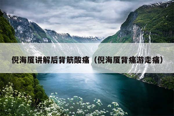 倪海厦讲解后背筋酸痛（倪海厦背痛游走痛）