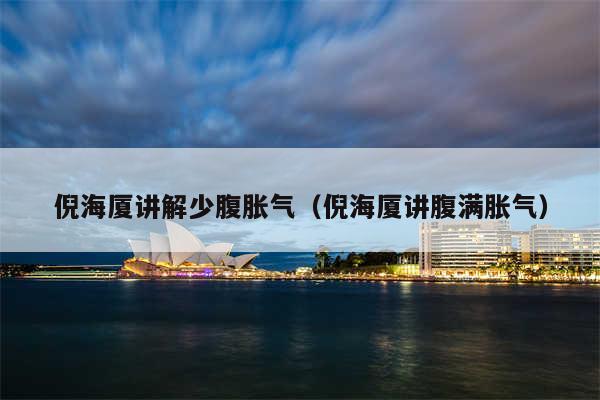 倪海厦讲解少腹胀气（倪海厦讲腹满胀气）