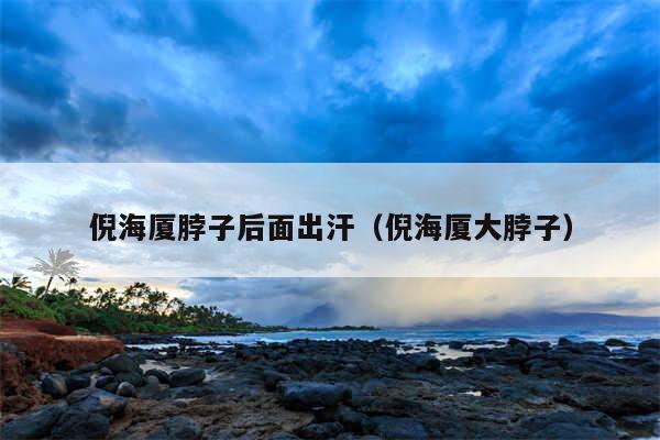 倪海厦脖子后面出汗（倪海厦大脖子）