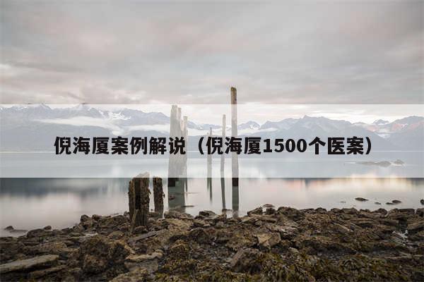 倪海厦案例解说（倪海厦1500个医案）