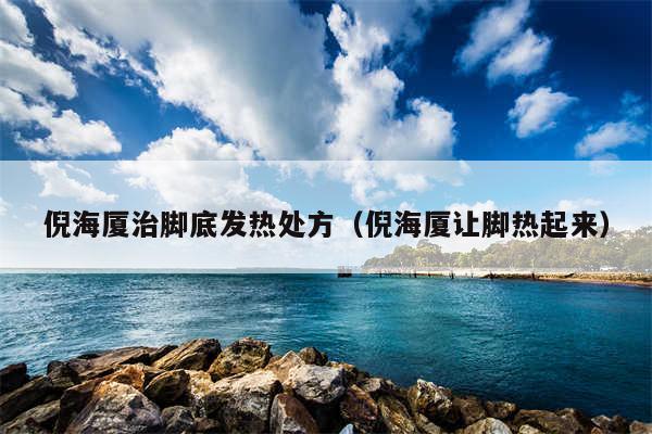 倪海厦治脚底发热处方(倪海厦让脚热起来)
