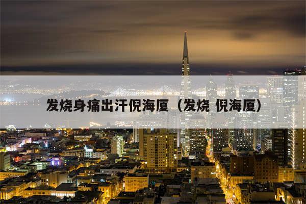 发烧身痛出汗倪海厦(发烧 倪海厦)