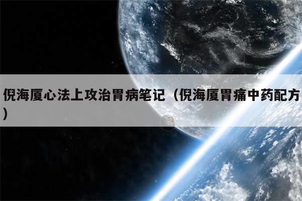 倪海厦心法上攻治胃病笔记(倪海厦胃痛中药配方)