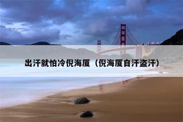 出汗就怕冷倪海厦（倪海厦自汗盗汗）