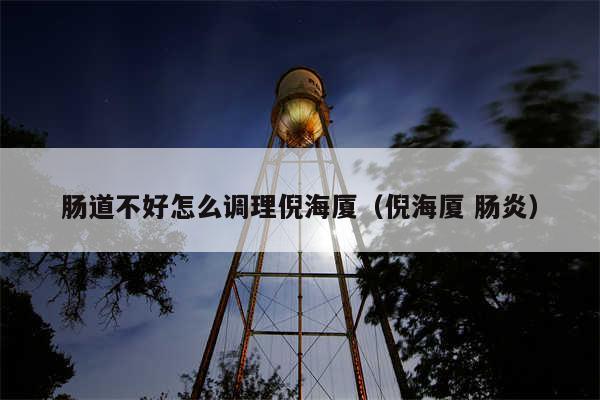 肠道不好怎么调理倪海厦（倪海厦 肠炎）