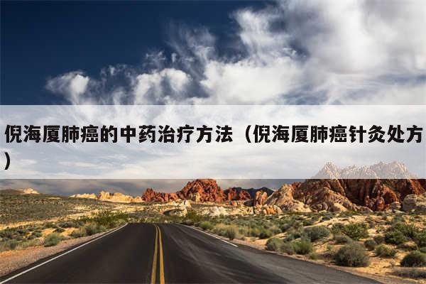 倪海厦肺癌的中药治疗方法（倪海厦肺癌针灸处方）