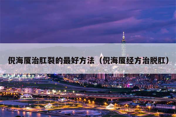 倪海厦治肛裂的最好方法（倪海厦经方治脱肛）