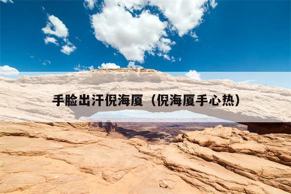 手脸出汗倪海厦(倪海厦手心热)