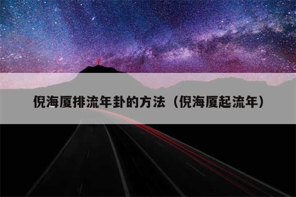 倪海厦排流年卦的方法（倪海厦起流年）