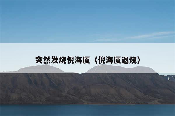 突然发烧倪海厦(倪海厦退烧)