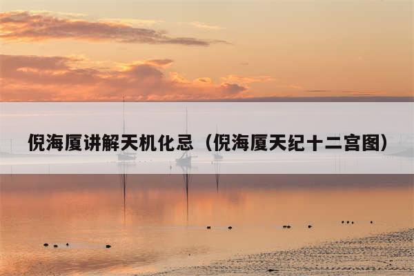 倪海厦讲解天机化忌(倪海厦天纪十二宫图)