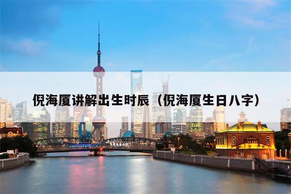 倪海厦讲解出生时辰（倪海厦生日八字）