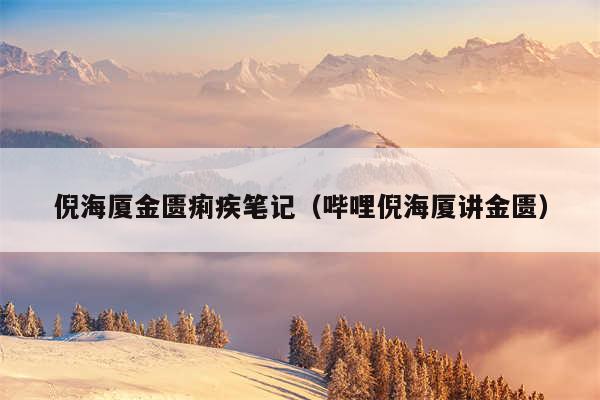 倪海厦金匮痢疾笔记（哔哩倪海厦讲金匮）