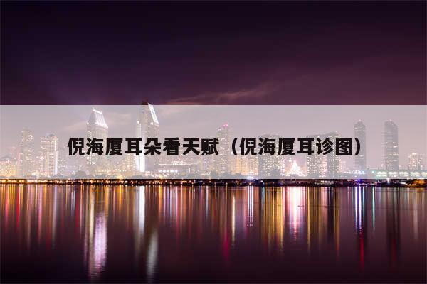 倪海厦耳朵看天赋（倪海厦耳诊图）