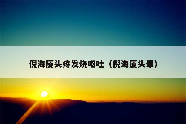 倪海厦头疼发烧呕吐（倪海厦头晕）