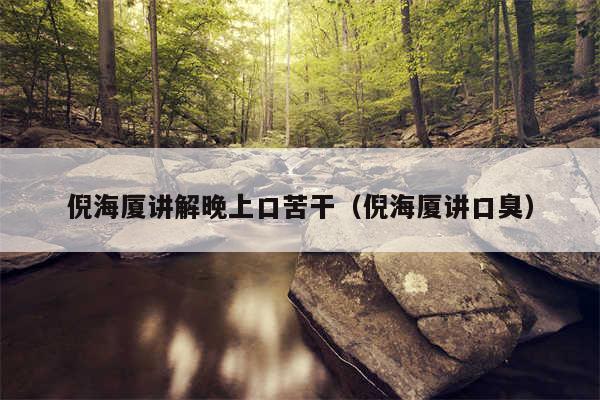 倪海厦讲解晚上口苦干（倪海厦讲口臭）