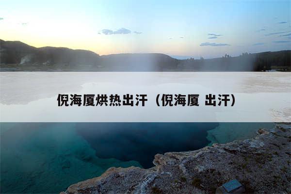 倪海厦烘热出汗（倪海厦 出汗）