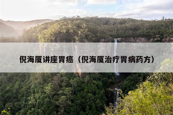 倪海厦讲座胃癌(倪海厦治疗胃病药方)