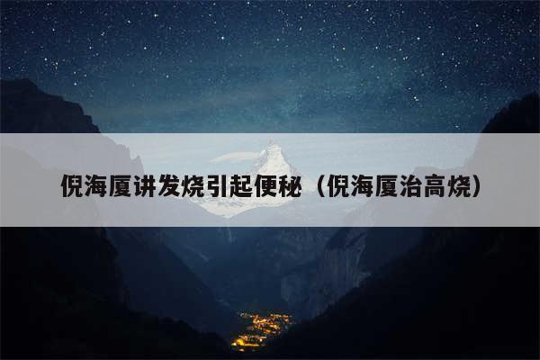 倪海厦讲发烧引起便秘（倪海厦治高烧）