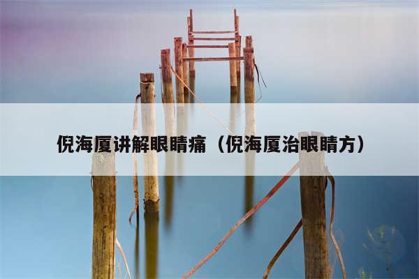 倪海厦讲解眼睛痛(倪海厦治眼睛方)