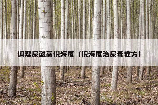 调理尿酸高倪海厦（倪海厦治尿毒症方）